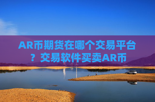 AR币期货在哪个交易平台?交易软件买卖AR币