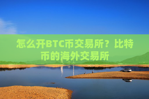 怎么开BTC币交易所?比特币的海外交易所