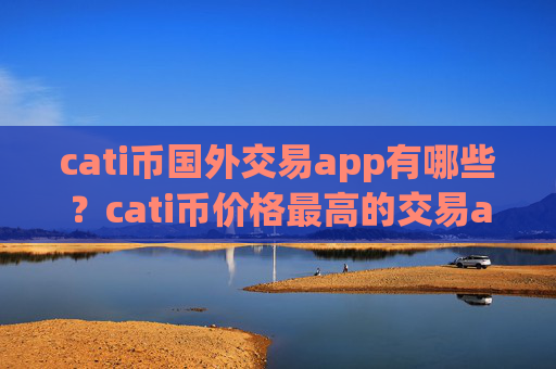 cati币国外交易app有哪些?cati币价格最高的交易app下载