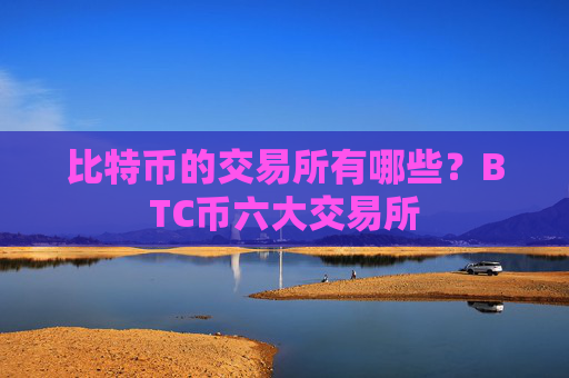 比特币的交易所有哪些?BTC币六大交易所
