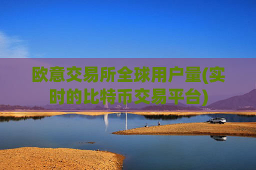 欧意交易所全球用户量(实时的比特币交易平台)