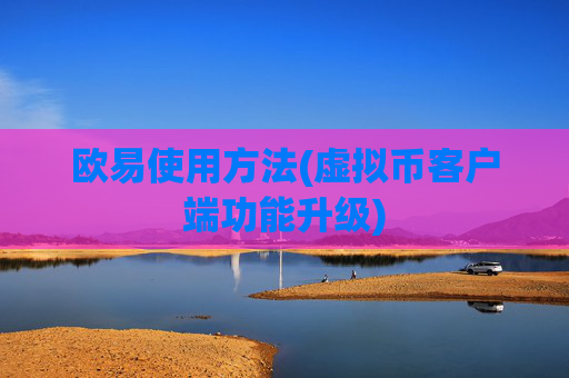欧易使用方法(虚拟币客户端功能升级)