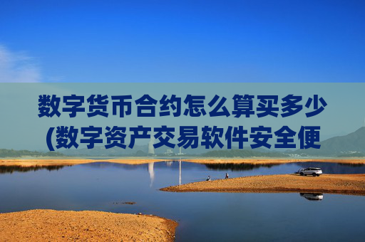数字货币合约怎么算买多少(数字资产交易软件安全便捷)
