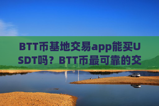 BTT币基地交易app能买USDT吗？BTT币最可靠的交易app