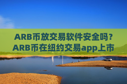 ARB币放交易软件安全吗?ARB币在纽约交易app上市