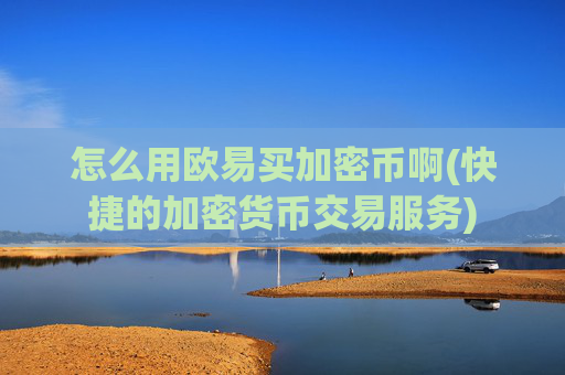 怎么用欧易买加密币啊(快捷的加密货币交易服务)