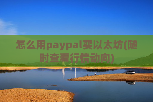 怎么用paypal买以太坊(随时查看行情动向)