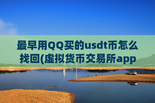 最早用QQ买的usdt币怎么找回(虚拟货币交易所app解读)