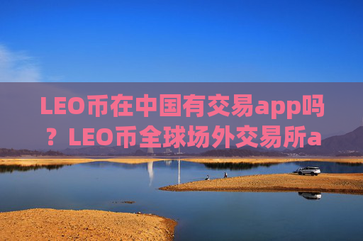 LEO币在中国有交易app吗?LEO币全球场外交易所app下载