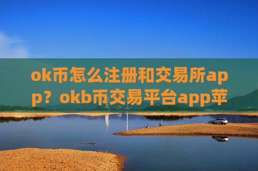 ok币怎么注册和交易所app?okb币交易平台app苹果