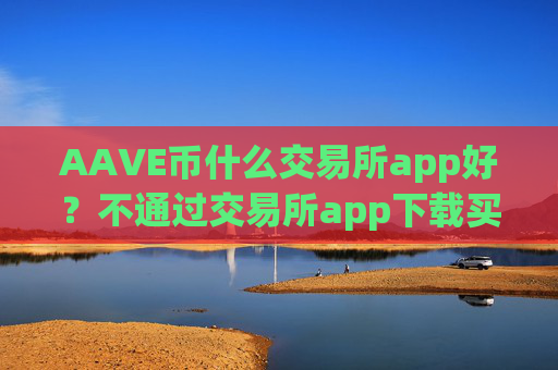 AAVE币什么交易所app好？不通过交易所app下载买AAVE币