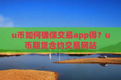 u币如何确保交易app得?u币期货合约交易网站