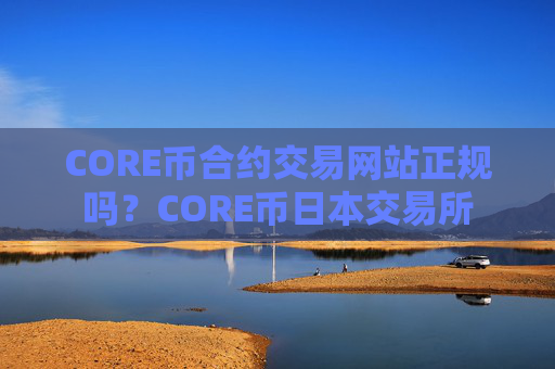 CORE币合约交易网站正规吗？CORE币日本交易所