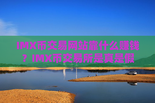 IMX币交易网站靠什么赚钱?IMX币交易所是真是假