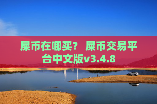 屎币在哪买？ 屎币交易平台中文版v3.4.8