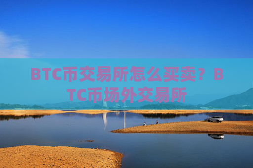 BTC币交易所怎么买卖?BTC币场外交易所