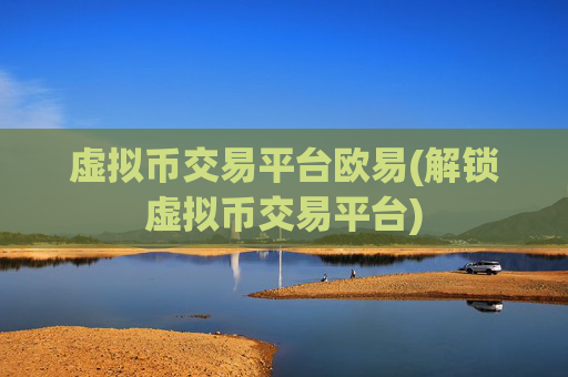 虚拟币交易平台欧易(解锁虚拟币交易平台)