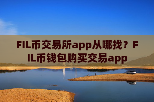FIL币交易所app从哪找？FIL币钱包购买交易app