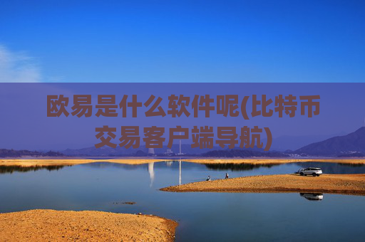 欧易是什么软件呢(比特币交易客户端导航)