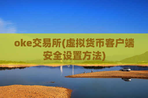 oke交易所(虚拟货币客户端安全设置方法)
