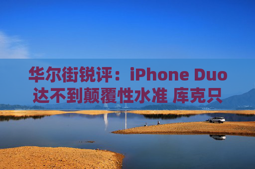 华尔街锐评:iPhone Duo达不到颠覆性水准 库克只是跟风?