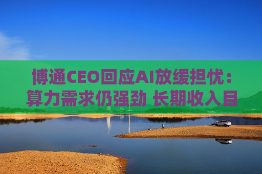 博通CEO回应AI放缓担忧：算力需求仍强劲 长期收入目标不变