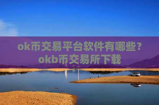 ok币交易平台软件有哪些?okb币交易所下载