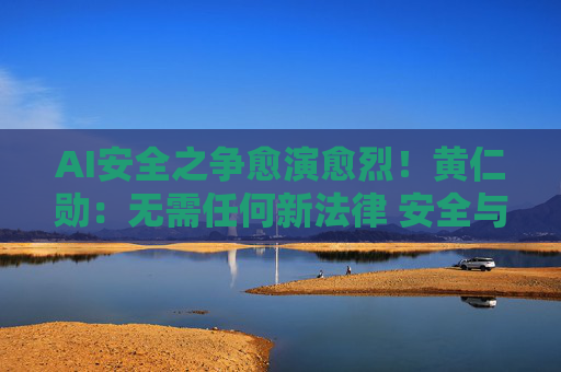 AI安全之争愈演愈烈!黄仁勋:无需任何新法律 安全与速度可兼得