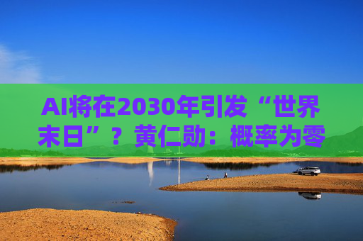 AI将在2030年引发“世界末日”?黄仁勋:概率为零