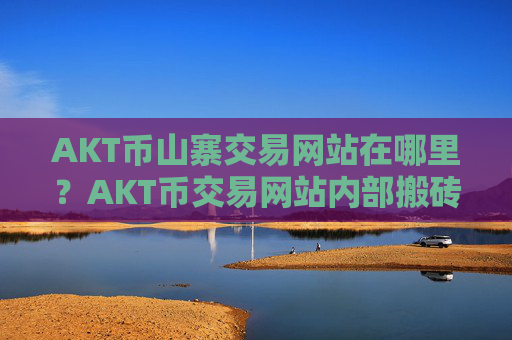 AKT币山寨交易网站在哪里?AKT币交易网站内部搬砖