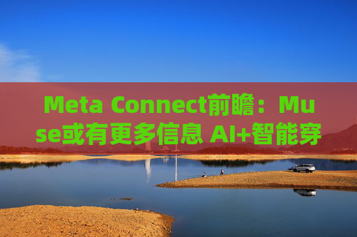Meta Connect前瞻：Muse或有更多信息 AI+智能穿戴会否带来全新惊喜