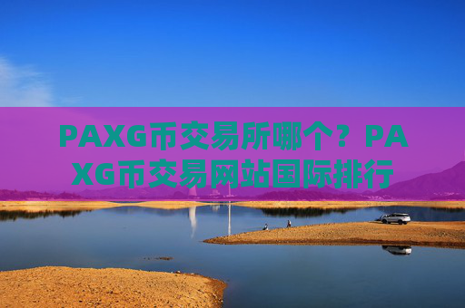 PAXG币交易所哪个?PAXG币交易网站国际排行