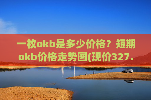 一枚okb是多少价格?短期okb价格走势图(现价327.437元)