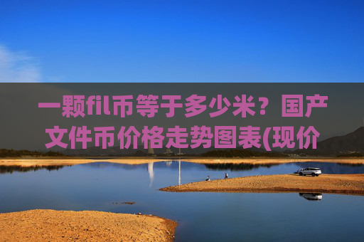 一颗fil币等于多少米?国产文件币价格走势图表(现价36.1219元)