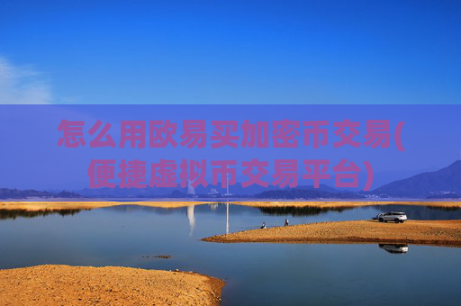 怎么用欧易买加密币交易(便捷虚拟币交易平台)