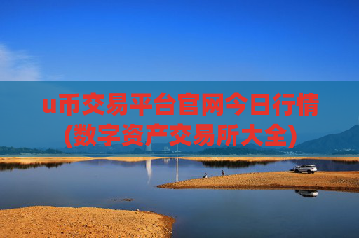 u币交易平台官网今日行情(数字资产交易所大全)