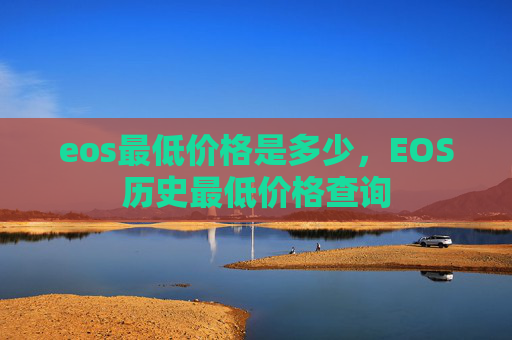 eos最低价格是多少,EOS历史最低价格查询
