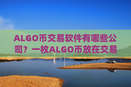 ALGO币交易软件有哪些公司?一枚ALGO币放在交易平台app