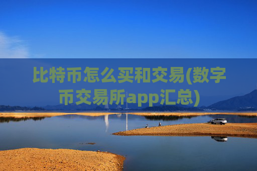 比特币怎么买和交易(数字币交易所app汇总)