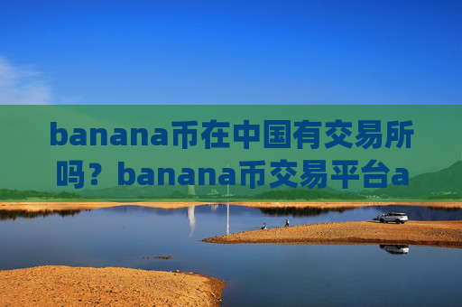 banana币在中国有交易所吗？banana币交易平台app知乎