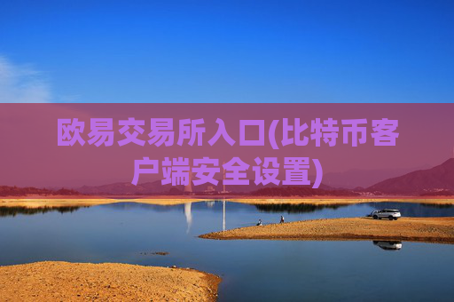 欧易交易所入口(比特币客户端安全设置)