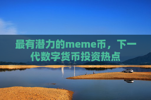 最有潜力的meme币,下一代数字货币投资热点