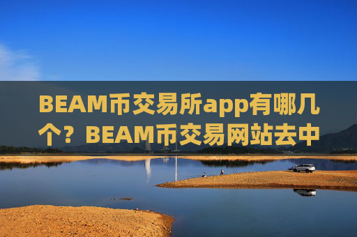 BEAM币交易所app有哪几个?BEAM币交易网站去中心化