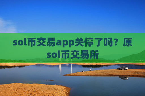 sol币交易app关停了吗?原sol币交易所