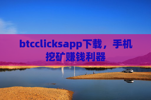 btcclicksapp下载,手机挖矿赚钱利器