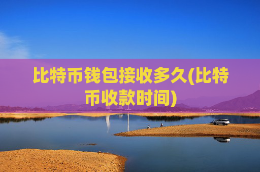 比特币钱包接收多久(比特币收款时间)