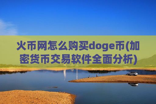 火币网怎么购买doge币(加密货币交易软件全面分析)