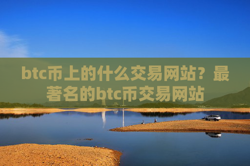 btc币上的什么交易网站?最著名的btc币交易网站