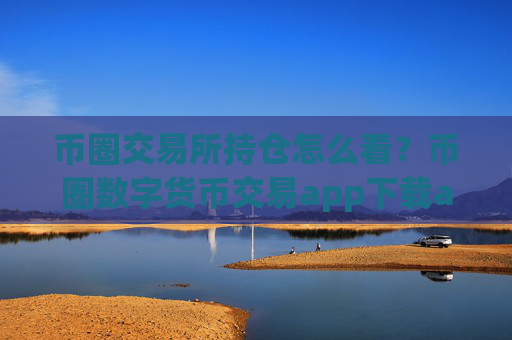 币圈交易所持仓怎么看?币圈数字货币交易app下载app