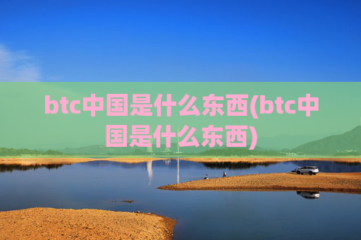 btc中国是什么东西(btc中国是什么东西)